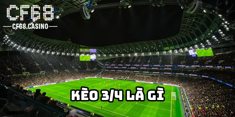 Kèo 3/4 là gì mà người chơi tìm đến