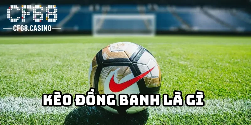 Vì sao nên giải thích về kèo đồng banh là gì? 
