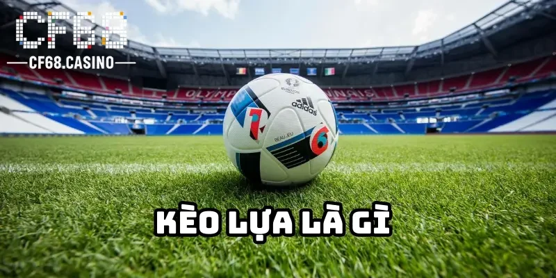 Kèo lựa là gì? Cách chơi kèo lựa 
